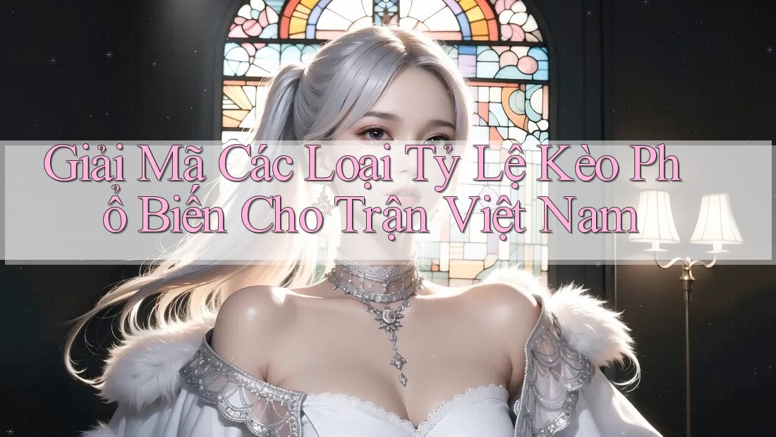 Giải Mã Các Loại Tỷ Lệ Kèo Phổ Biến Cho Trận Việt Nam Giải Mã Các Loại Tỷ Lệ Kèo Phổ Biến Cho Trận Việt Nam