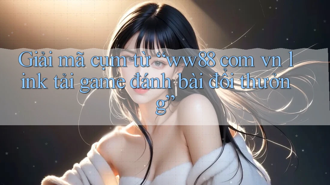 Giải mã cụm từ “ww88 com vn link tải game đánh bài đổi thưởng” Giải mã cụm từ “ww88 com vn link tải game đánh bài đổi thưởng”