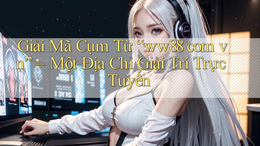 Giải Mã Cụm Từ “ww88 com vn” – Một Địa Chỉ Giải Trí Trực Tuyến Giải Mã Cụm Từ “ww88 com vn” – Một Địa Chỉ Giải Trí Trực Tuyến