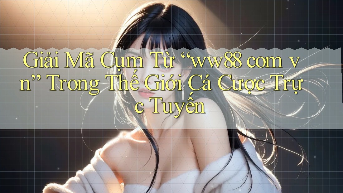 Giải Mã Cụm Từ “ww88 com vn” Trong Thế Giới Cá Cược Trực Tuyến