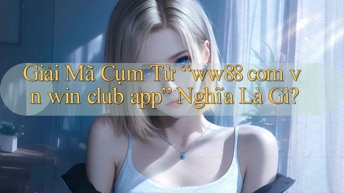 Giải Mã Cụm Từ “ww88 com vn win club app” Nghĩa Là Gì? Giải Mã Cụm Từ “ww88 com vn win club app” Nghĩa Là Gì?
