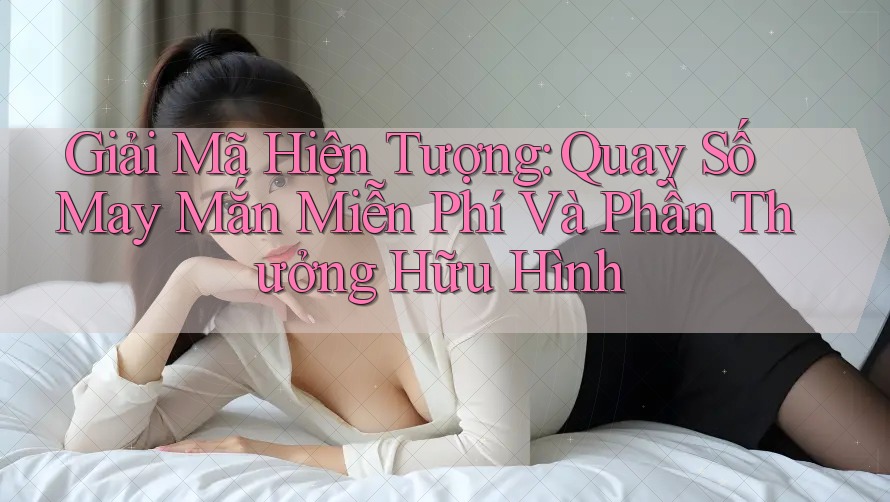 Giải Mã Hiện Tượng: Quay Số May Mắn Miễn Phí Và Phần Thưởng Hữu Hình Giải Mã Hiện Tượng: Quay Số May Mắn Miễn Phí Và Phần Thưởng Hữu Hình