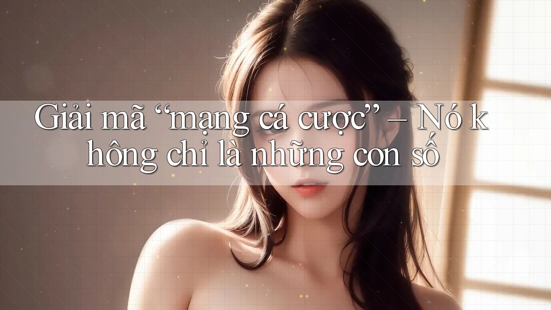 Giải mã “mạng cá cược” – Nó không chỉ là những con số Giải mã “mạng cá cược” – Nó không chỉ là những con số