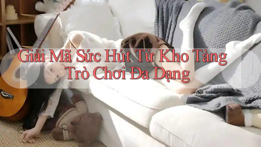Giải Mã Sức Hút Từ Kho Tàng Trò Chơi Đa Dạng Giải Mã Sức Hút Từ Kho Tàng Trò Chơi Đa Dạng