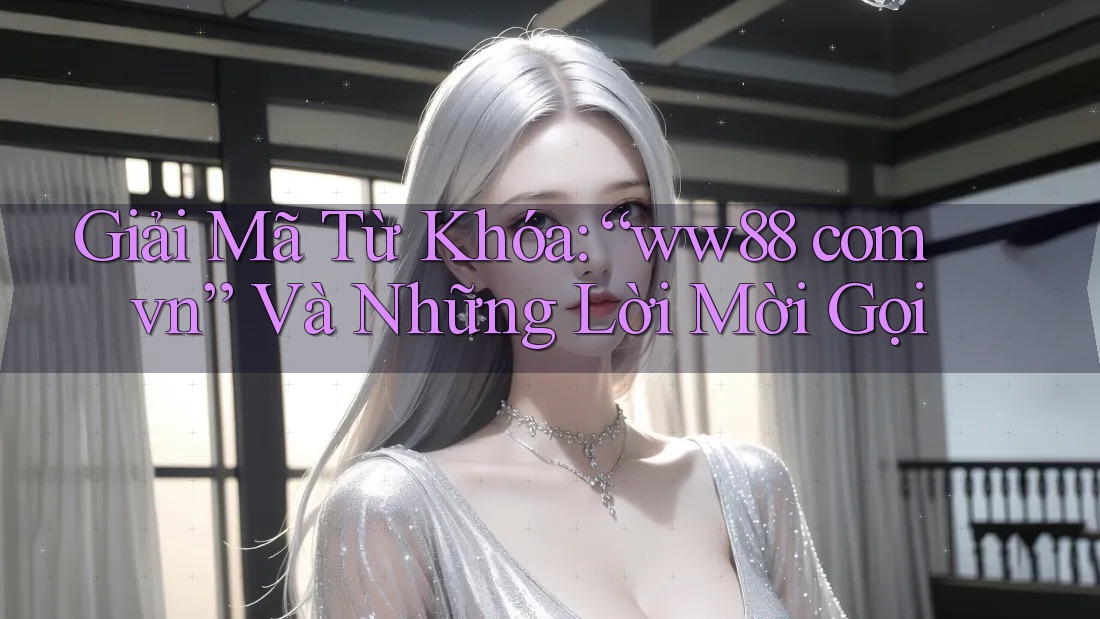 Giải Mã Từ Khóa: “ww88 com vn” Và Những Lời Mời Gọi Giải Mã Từ Khóa: “ww88 com vn” Và Những Lời Mời Gọi