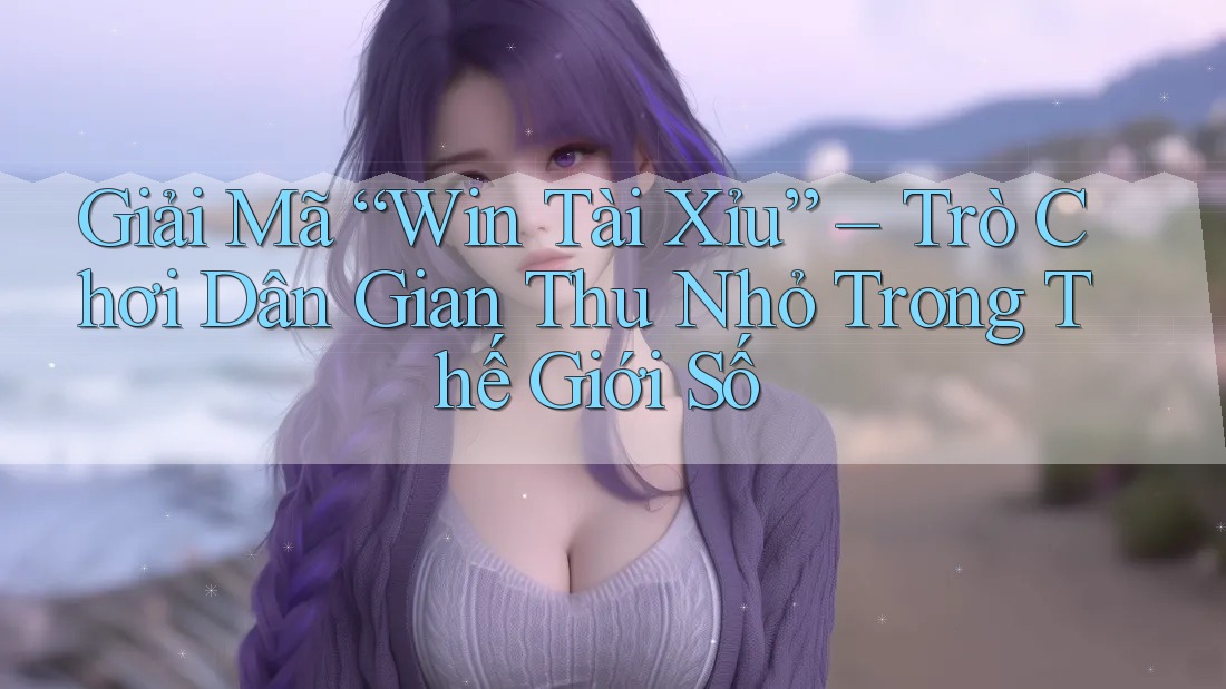 Giải Mã “Win Tài Xỉu” – Trò Chơi Dân Gian Thu Nhỏ Trong Thế Giới Số Giải Mã “Win Tài Xỉu” – Trò Chơi Dân Gian Thu Nhỏ Trong Thế Giới Số