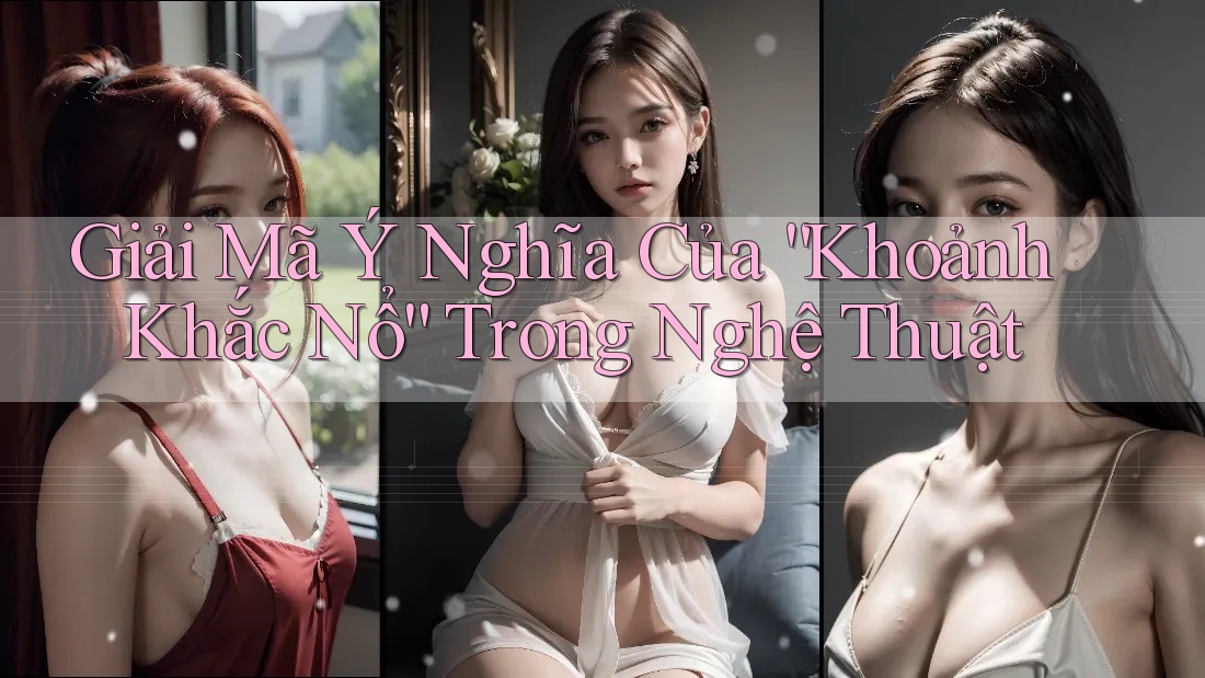 Giải Mã Ý Nghĩa Của “Khoảnh Khắc Nổ” Trong Nghệ Thuật Giải Mã Ý Nghĩa Của “Khoảnh Khắc Nổ” Trong Nghệ Thuật