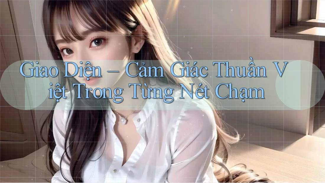 Giao Diện – Cảm Giác Thuần Việt Trong Từng Nét Chạm Giao Diện – Cảm Giác Thuần Việt Trong Từng Nét Chạm