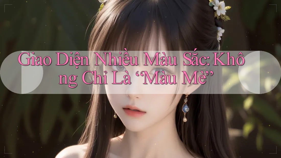 Giao Diện Nhiều Màu Sắc: Không Chỉ Là “Màu Mè”
