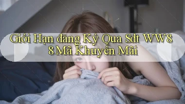 giới hạn đăng ký qua sdt ww88 mã khuyến mãi