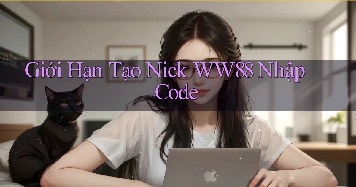 giới hạn tạo nick ww88 nhập code