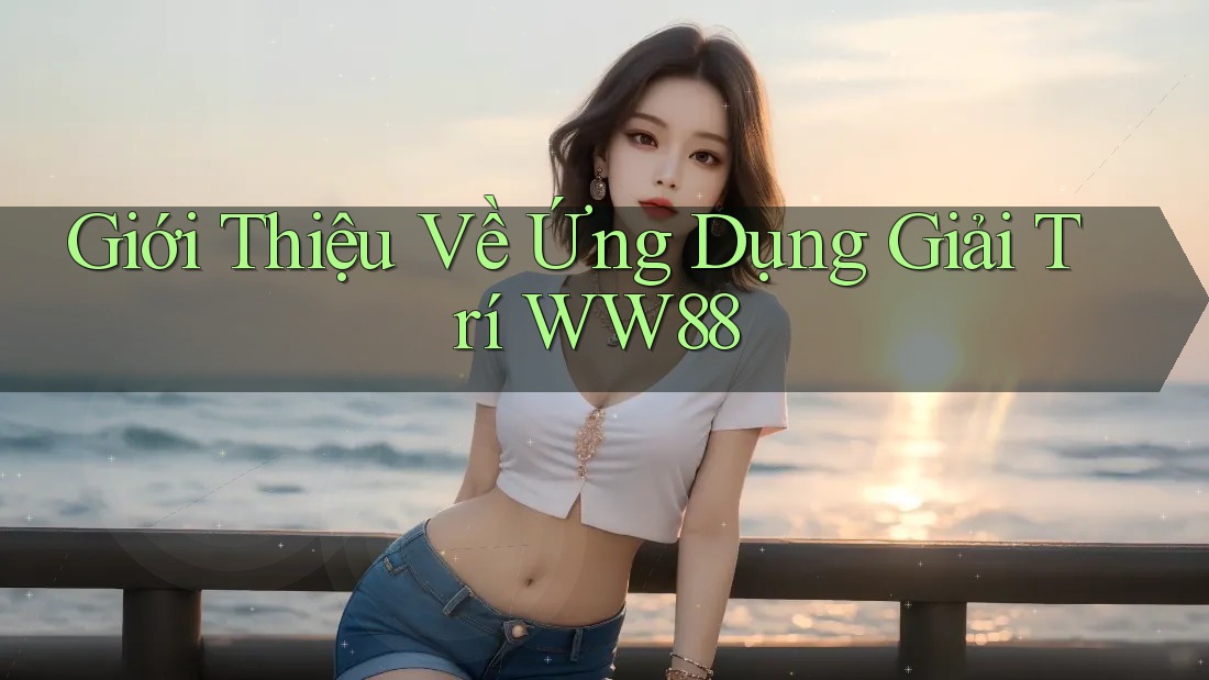 Giới Thiệu Về Ứng Dụng Giải Trí WW88 Giới Thiệu Về Ứng Dụng Giải Trí WW88