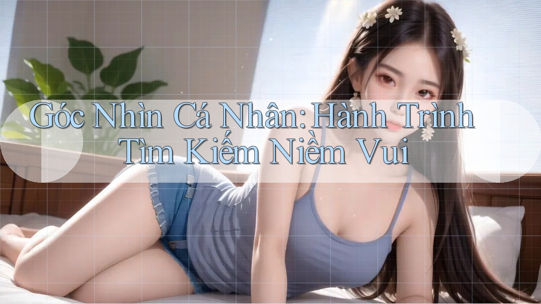 Góc Nhìn Cá Nhân: Hành Trình Tìm Kiếm Niềm Vui