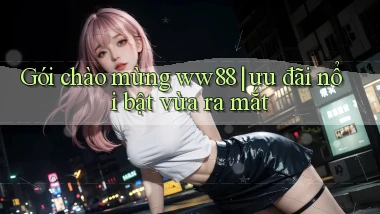 Gói chào mừng ww88 ưu đãi nổi bật vừa ra mắt