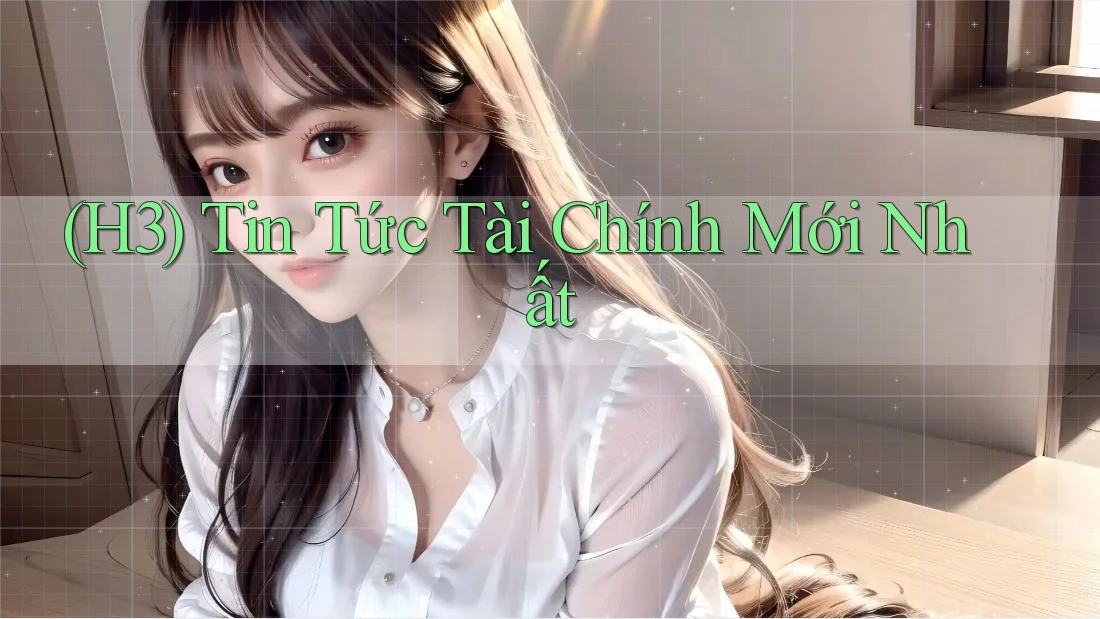 (H3) Tin Tức Tài Chính Mới Nhất (H3) Tin Tức Tài Chính Mới Nhất