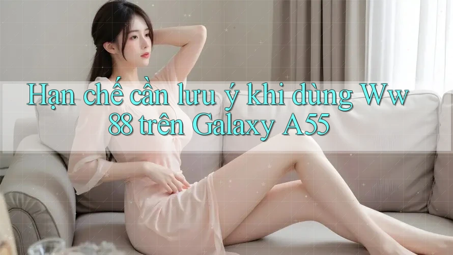 Hạn chế cần lưu ý khi dùng Ww88 trên Galaxy A55 Hạn chế cần lưu ý khi dùng Ww88 trên Galaxy A55