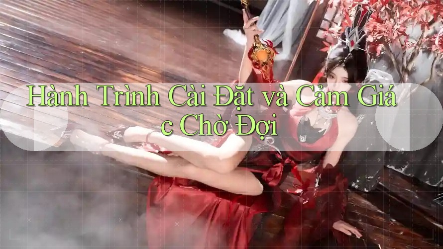 Hành Trình Cài Đặt và Cảm Giác Chờ Đợi Hành Trình Cài Đặt và Cảm Giác Chờ Đợi