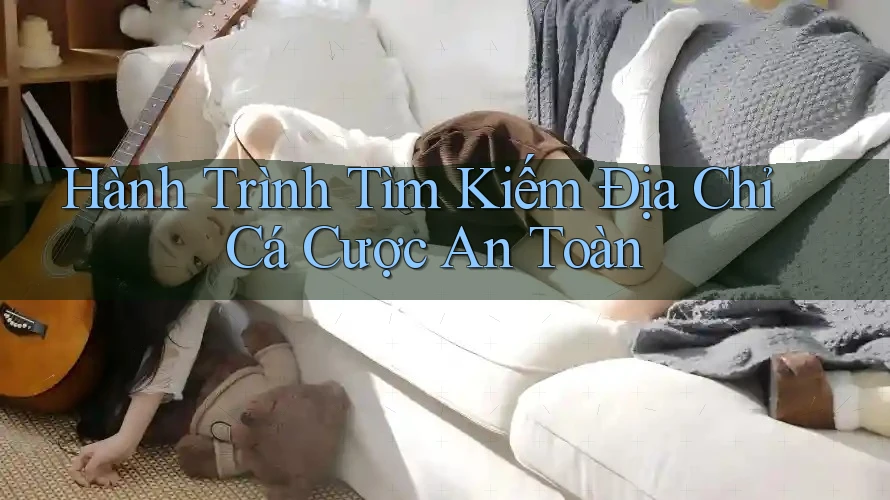 Hành Trình Tìm Kiếm Địa Chỉ Cá Cược An Toàn Hành Trình Tìm Kiếm Địa Chỉ Cá Cược An Toàn