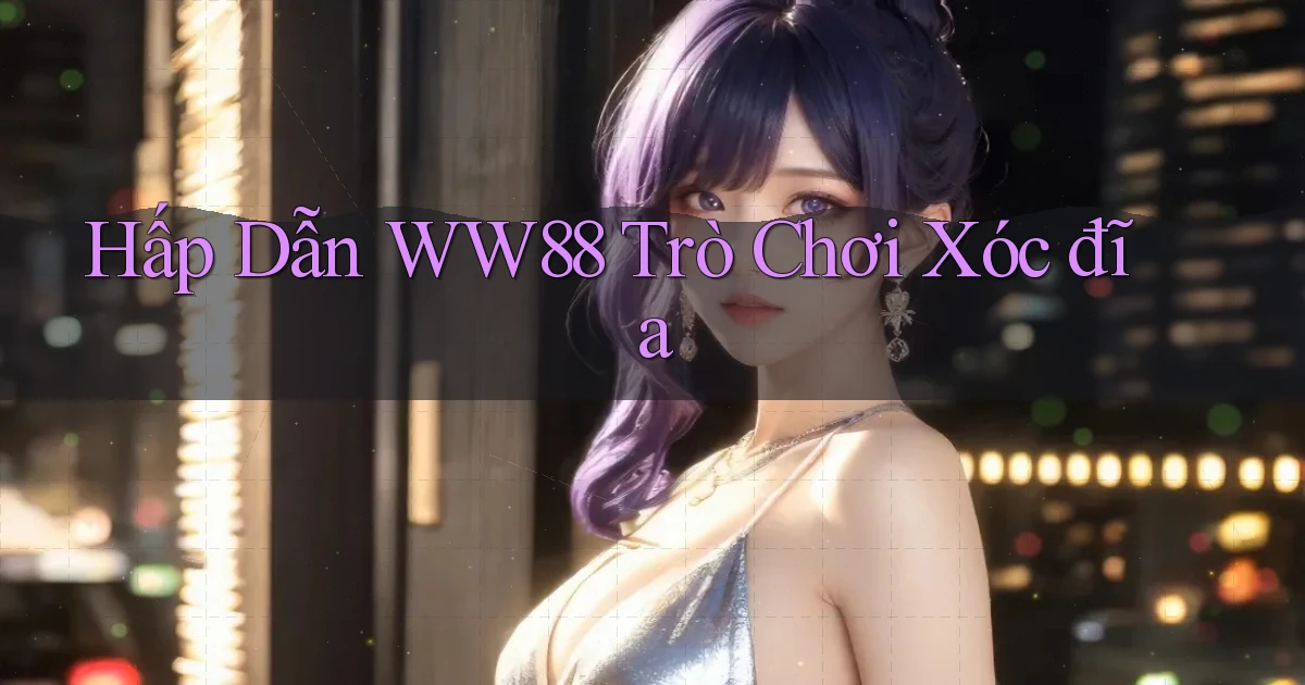 hấp dẫn ww88 trò chơi xóc đĩa