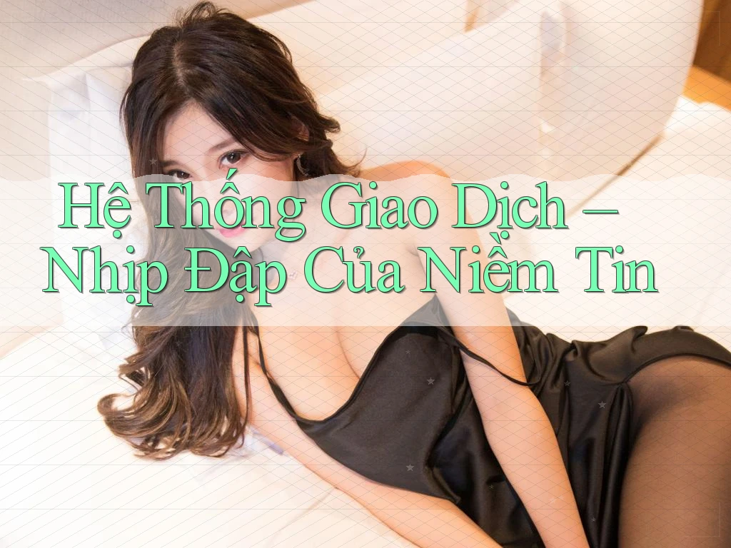 Hệ Thống Giao Dịch – Nhịp Đập Của Niềm Tin Hệ Thống Giao Dịch – Nhịp Đập Của Niềm Tin