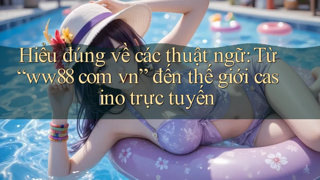 Hiểu đúng về các thuật ngữ: Từ “ww88 com vn” đến thế giới casino trực tuyến Hiểu đúng về các thuật ngữ: Từ “ww88 com vn” đến thế giới casino trực tuyến
