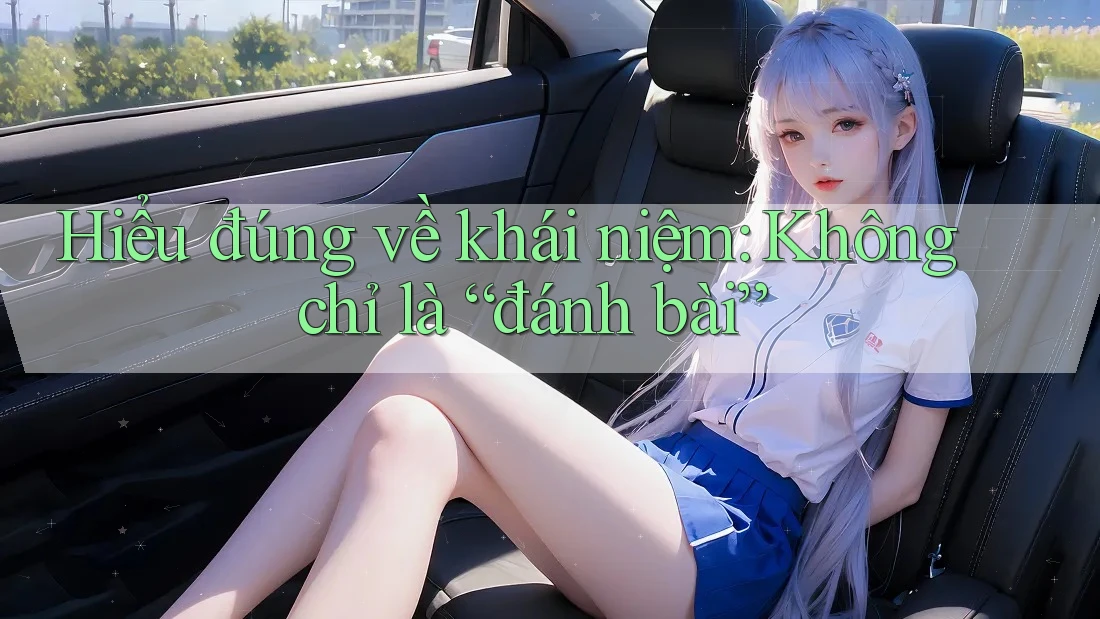 Hiểu đúng về khái niệm: Không chỉ là “đánh bài”