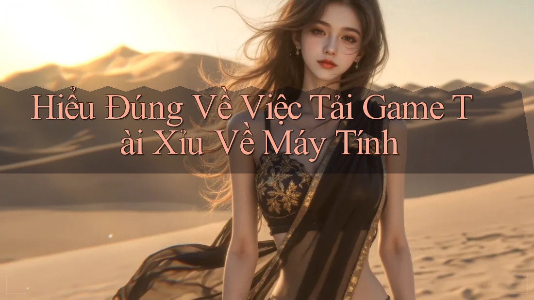 Hiểu Đúng Về Việc Tải Game Tài Xỉu Về Máy Tính