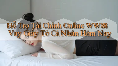 hỗ trợ tài chính online ww88 vay giấy tờ cá nhân hôm nay