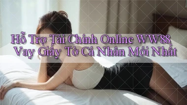 hỗ trợ tài chính online ww88 vay giấy tờ cá nhân mới nhất