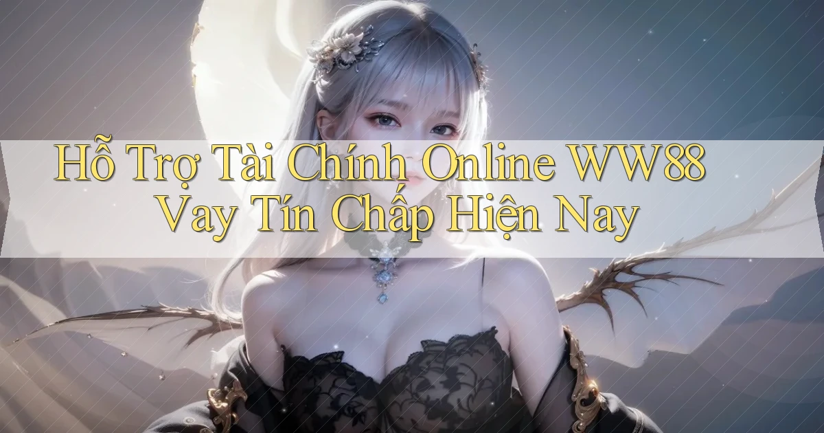 hỗ trợ tài chính online ww88 vay tín chấp hiện nay