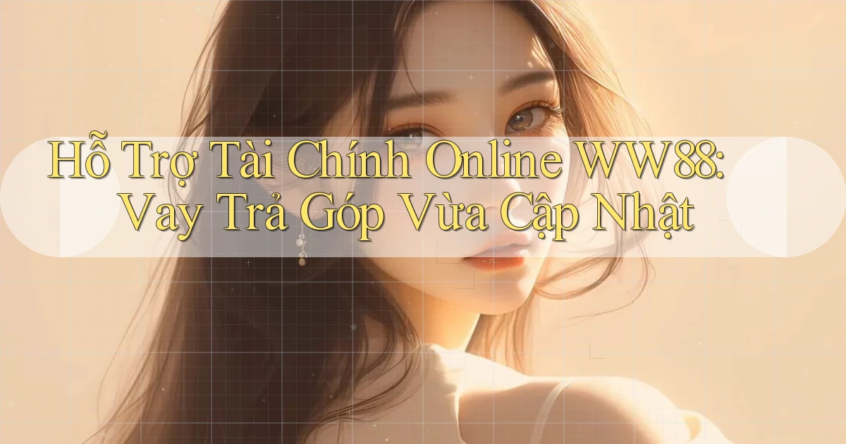 hỗ trợ tài chính online ww88 vay trả góp vừa cập nhật