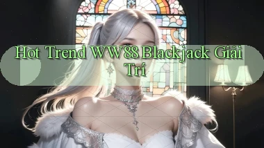 hot trend ww88 blackjack giải trí