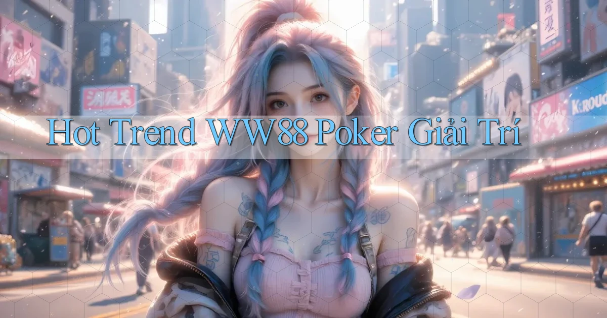 hot trend ww88 poker giải trí