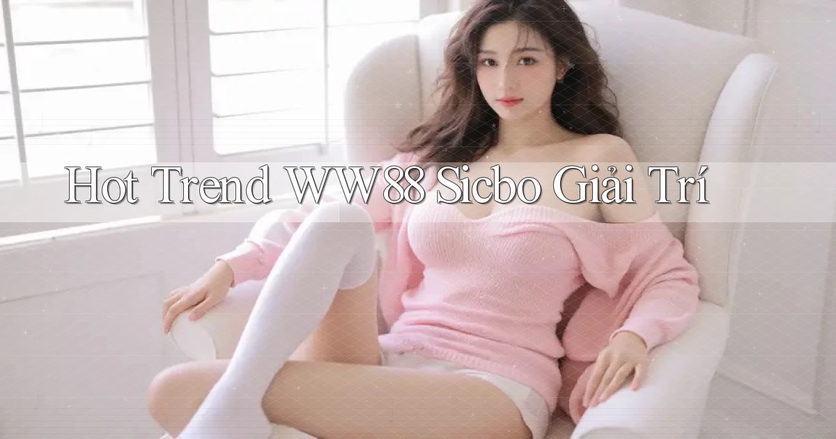 hot trend ww88 sicbo giải trí