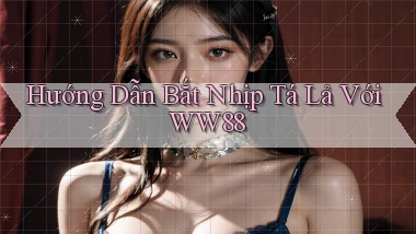 hướng dẫn bắt nhịp tá lả với ww88