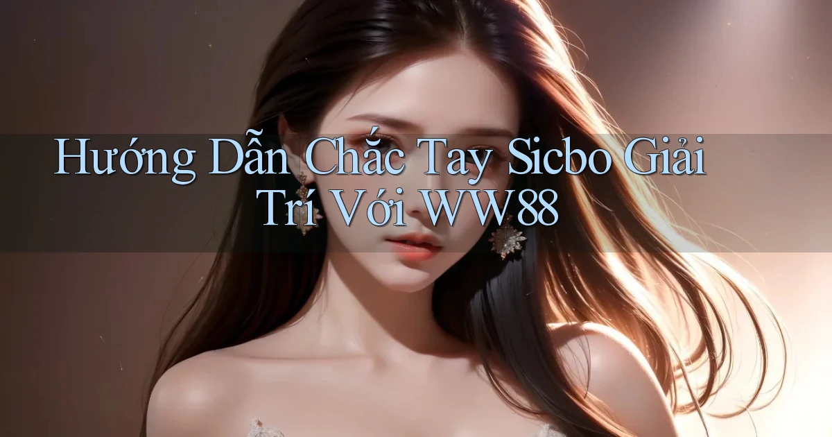 hướng dẫn chắc tay sicbo giải trí với ww88