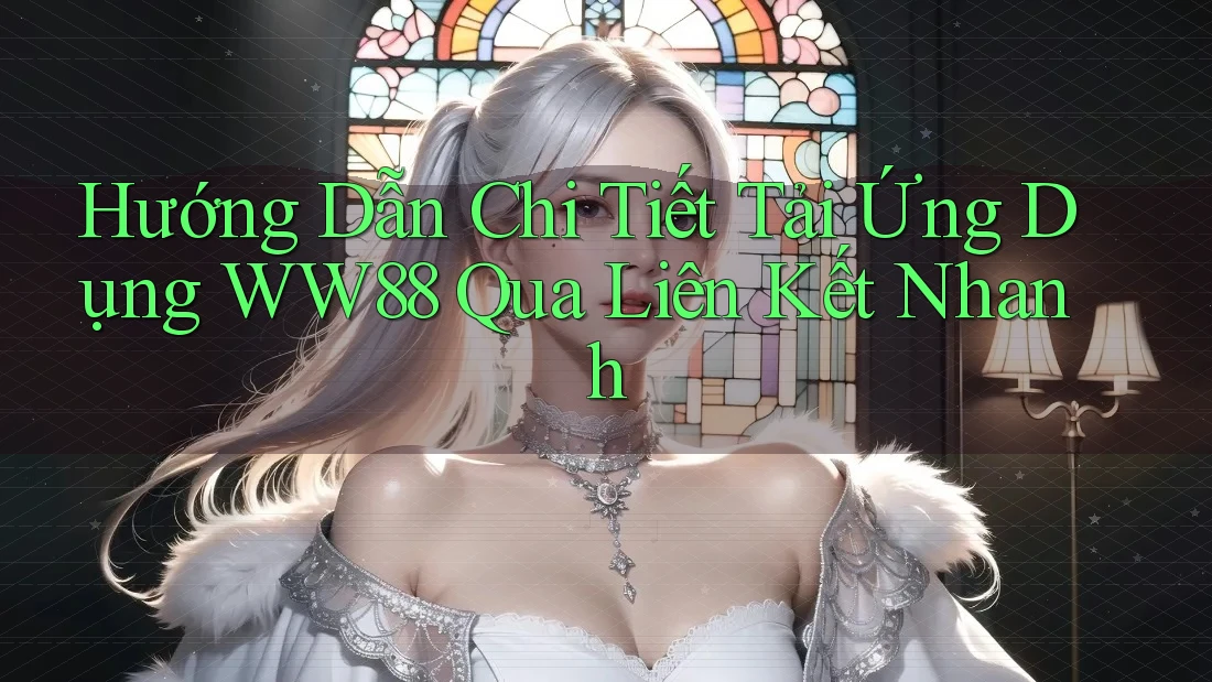 Hướng Dẫn Chi Tiết Tải Ứng Dụng WW88 Qua Liên Kết Nhanh Hướng Dẫn Chi Tiết Tải Ứng Dụng WW88 Qua Liên Kết Nhanh