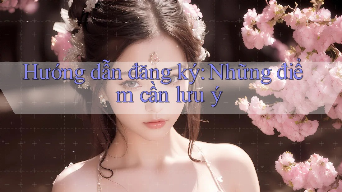Hướng dẫn đăng ký: Những điểm cần lưu ý Hướng dẫn đăng ký: Những điểm cần lưu ý