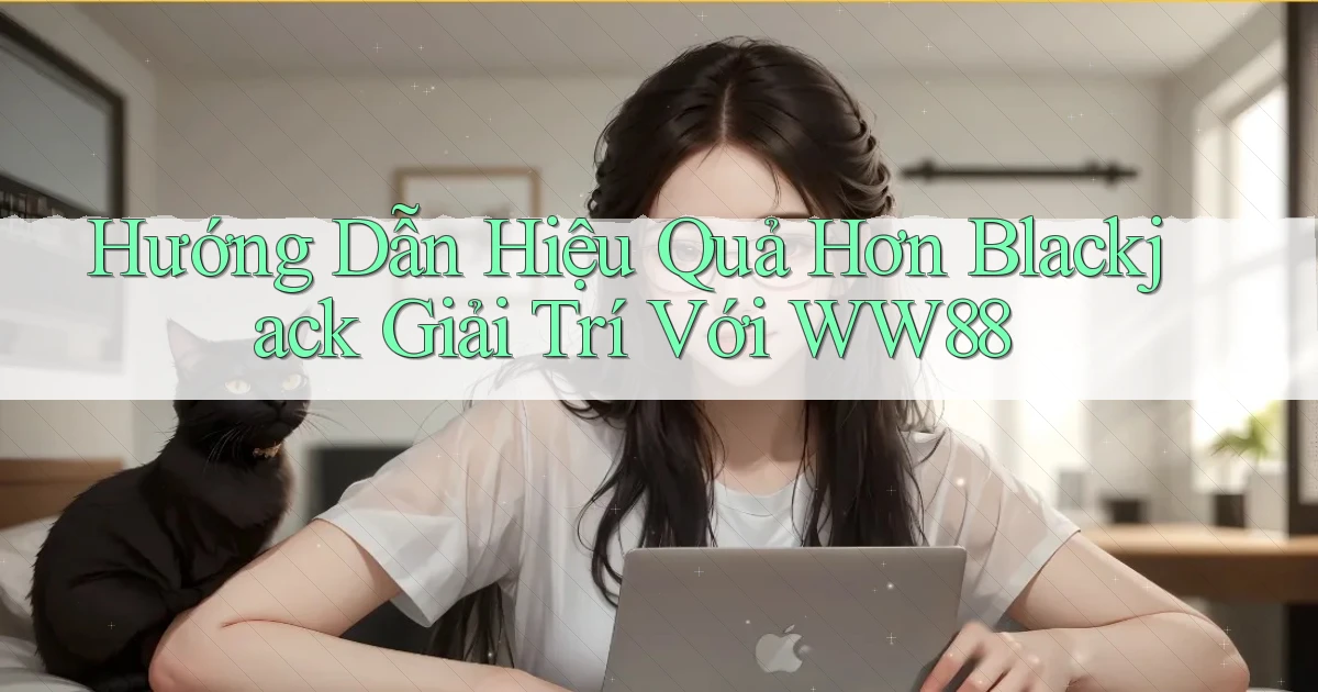 hướng dẫn hiệu quả hơn blackjack giải trí với ww88