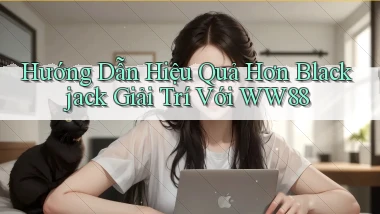 hướng dẫn hiệu quả hơn blackjack giải trí với ww88