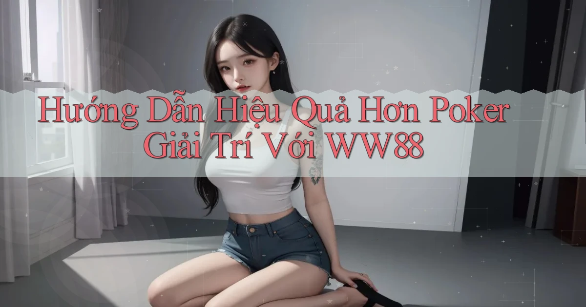hướng dẫn hiệu quả hơn poker giải trí với ww88