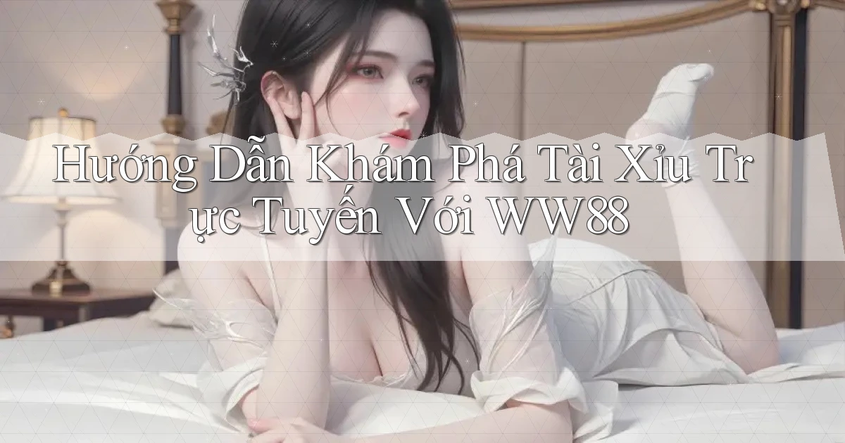 hướng dẫn khám phá tài xỉu trực tuyến với ww88