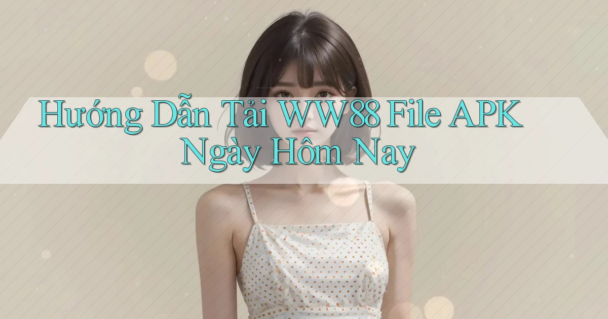 hướng dẫn tải ww88 file apk ngày hôm nay