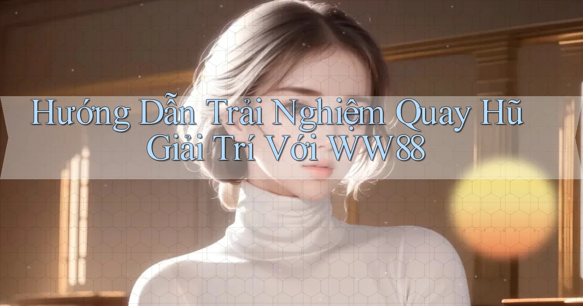 hướng dẫn trải nghiệm quay hũ giải trí với ww88