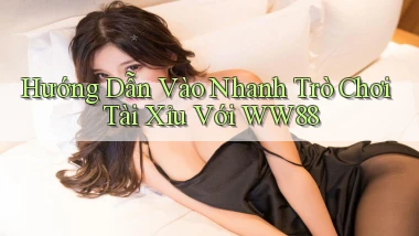 hướng dẫn vào nhanh trò chơi tài xỉu với ww88