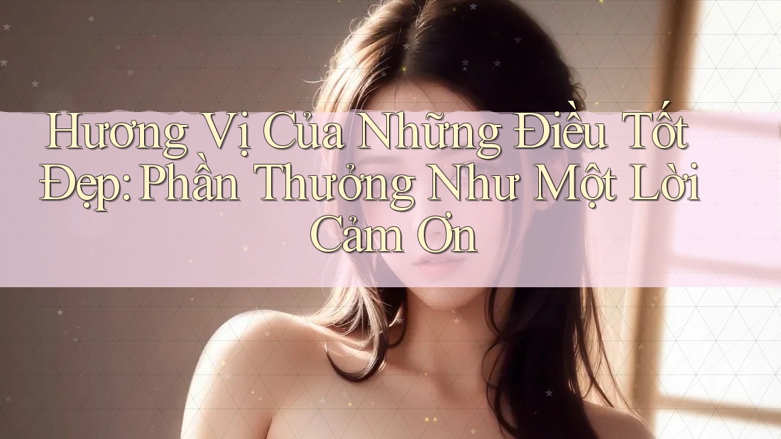 Hương Vị Của Những Điều Tốt Đẹp: Phần Thưởng Như Một Lời Cảm Ơn Hương Vị Của Những Điều Tốt Đẹp: Phần Thưởng Như Một Lời Cảm Ơn