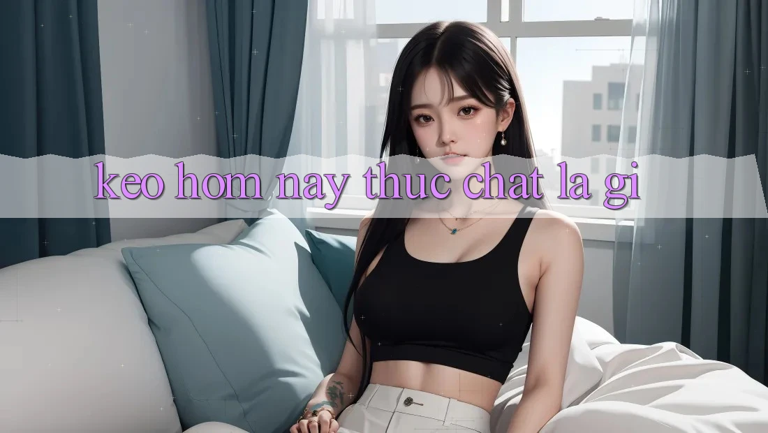 “Kèo Hôm Nay” Thực Chất Là Gì? “Kèo Hôm Nay” Thực Chất Là Gì?