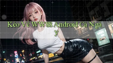 kéo về ww88 android cả ngày