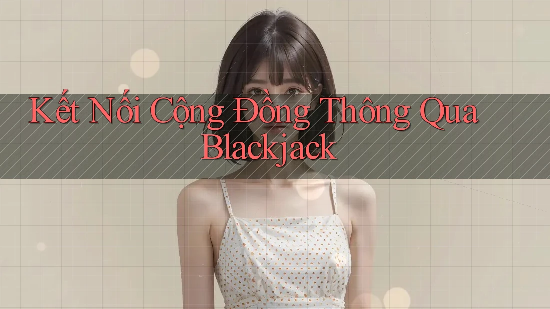 Kết Nối Cộng Đồng Thông Qua Blackjack Kết Nối Cộng Đồng Thông Qua Blackjack