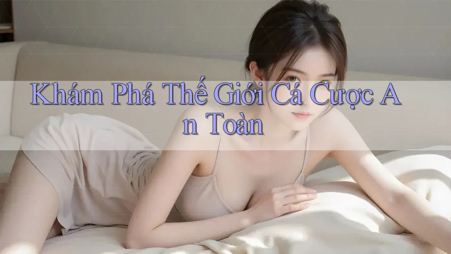 Khám Phá Thế Giới Cá Cược An Toàn Khám Phá Thế Giới Cá Cược An Toàn